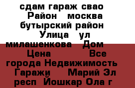 сдам гараж свао › Район ­ москва бутырский район › Улица ­ ул милашенкова › Дом ­ 12 › Цена ­ 3 000 - Все города Недвижимость » Гаражи   . Марий Эл респ.,Йошкар-Ола г.